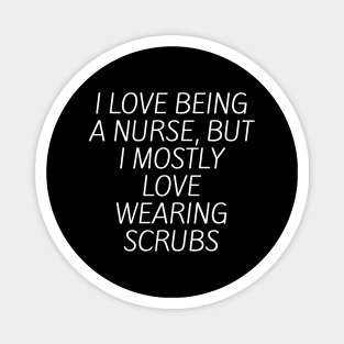 I love being a nurse, but I mostly love wearing scrubs Magnet